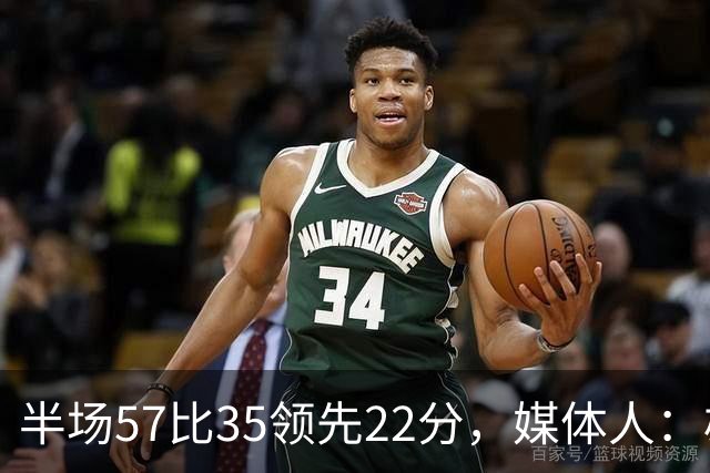 半场57比35领先22分，媒体人：雄鹿破不了火箭的盾