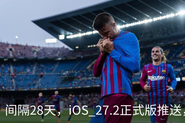 间隔28天，iOS 27.2正式版推送，版本号24B119